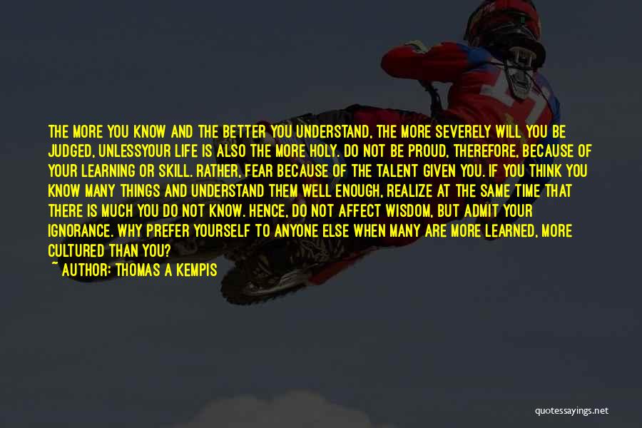 Thomas A Kempis Quotes: The More You Know And The Better You Understand, The More Severely Will You Be Judged, Unlessyour Life Is Also