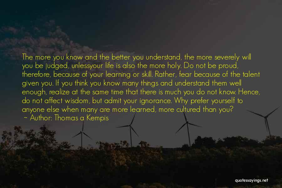 Thomas A Kempis Quotes: The More You Know And The Better You Understand, The More Severely Will You Be Judged, Unlessyour Life Is Also