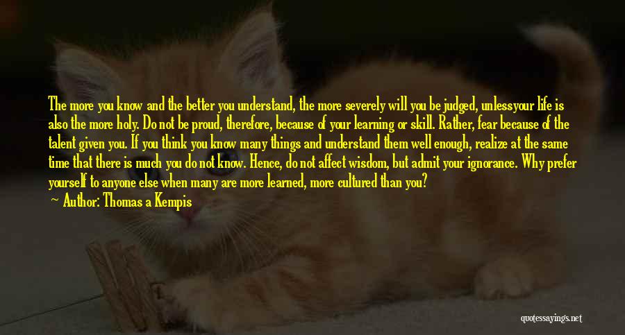 Thomas A Kempis Quotes: The More You Know And The Better You Understand, The More Severely Will You Be Judged, Unlessyour Life Is Also