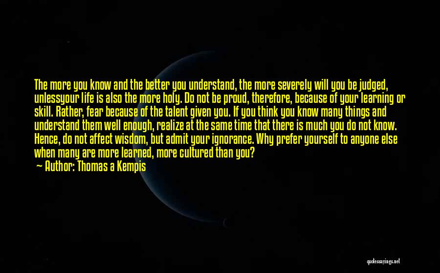 Thomas A Kempis Quotes: The More You Know And The Better You Understand, The More Severely Will You Be Judged, Unlessyour Life Is Also