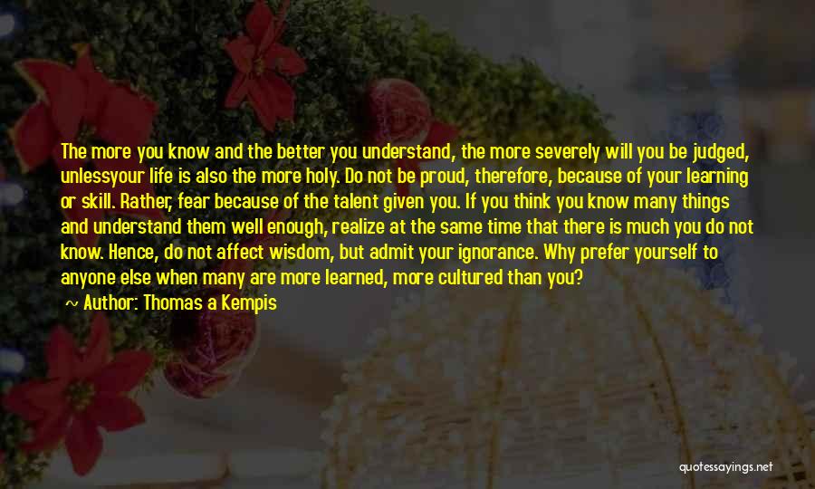 Thomas A Kempis Quotes: The More You Know And The Better You Understand, The More Severely Will You Be Judged, Unlessyour Life Is Also