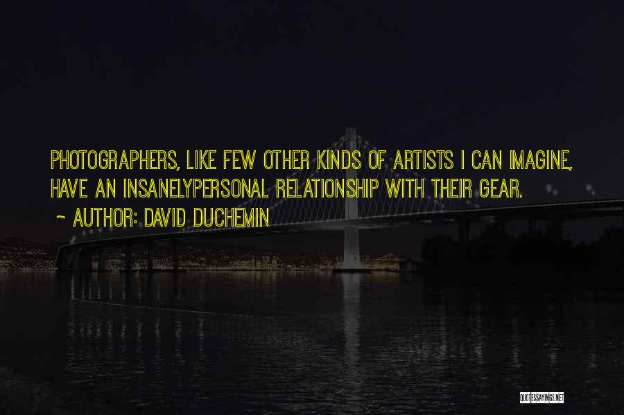 David DuChemin Quotes: Photographers, Like Few Other Kinds Of Artists I Can Imagine, Have An Insanelypersonal Relationship With Their Gear.