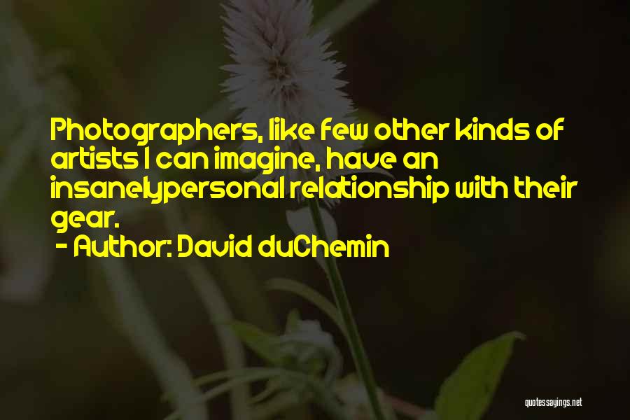 David DuChemin Quotes: Photographers, Like Few Other Kinds Of Artists I Can Imagine, Have An Insanelypersonal Relationship With Their Gear.