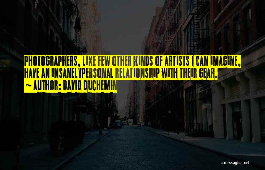 David DuChemin Quotes: Photographers, Like Few Other Kinds Of Artists I Can Imagine, Have An Insanelypersonal Relationship With Their Gear.