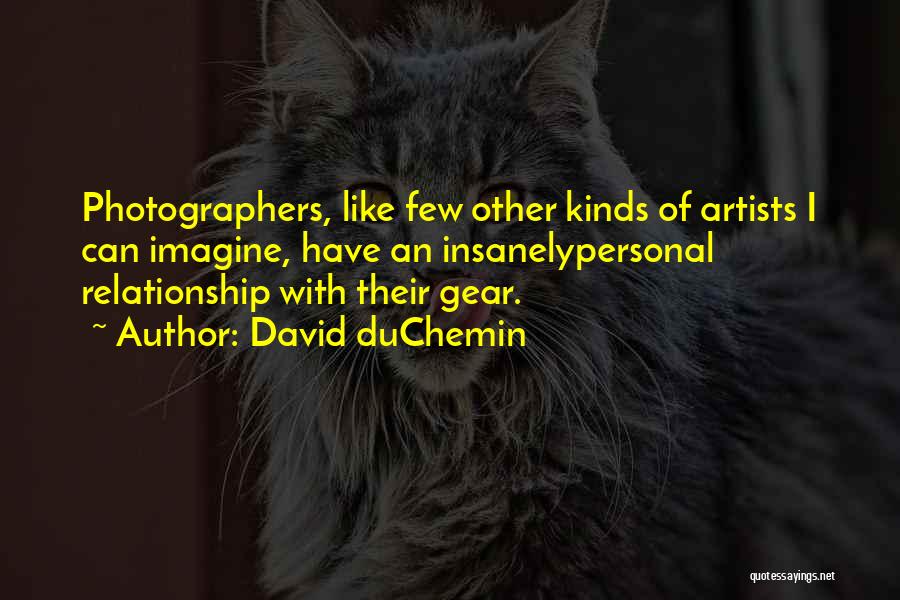 David DuChemin Quotes: Photographers, Like Few Other Kinds Of Artists I Can Imagine, Have An Insanelypersonal Relationship With Their Gear.