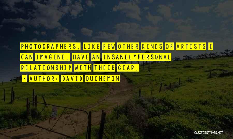 David DuChemin Quotes: Photographers, Like Few Other Kinds Of Artists I Can Imagine, Have An Insanelypersonal Relationship With Their Gear.