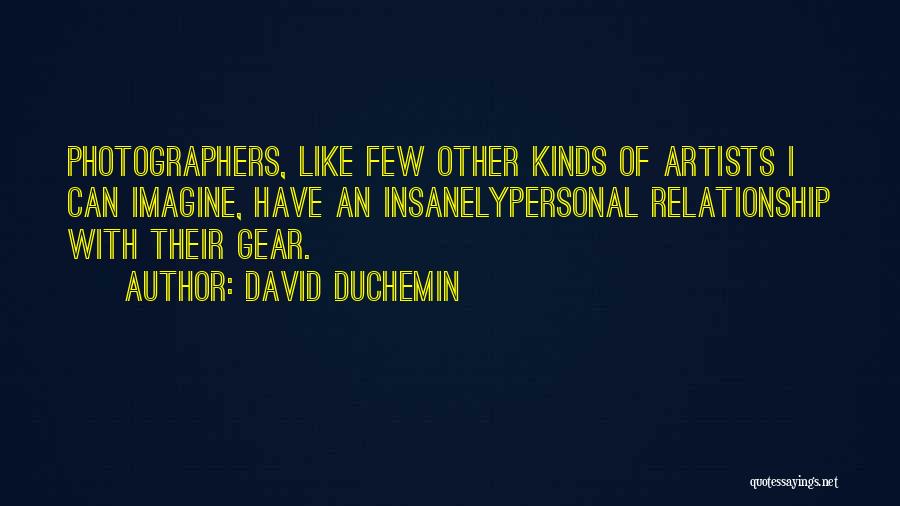 David DuChemin Quotes: Photographers, Like Few Other Kinds Of Artists I Can Imagine, Have An Insanelypersonal Relationship With Their Gear.
