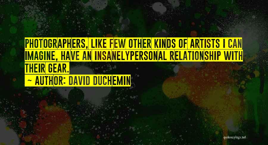 David DuChemin Quotes: Photographers, Like Few Other Kinds Of Artists I Can Imagine, Have An Insanelypersonal Relationship With Their Gear.