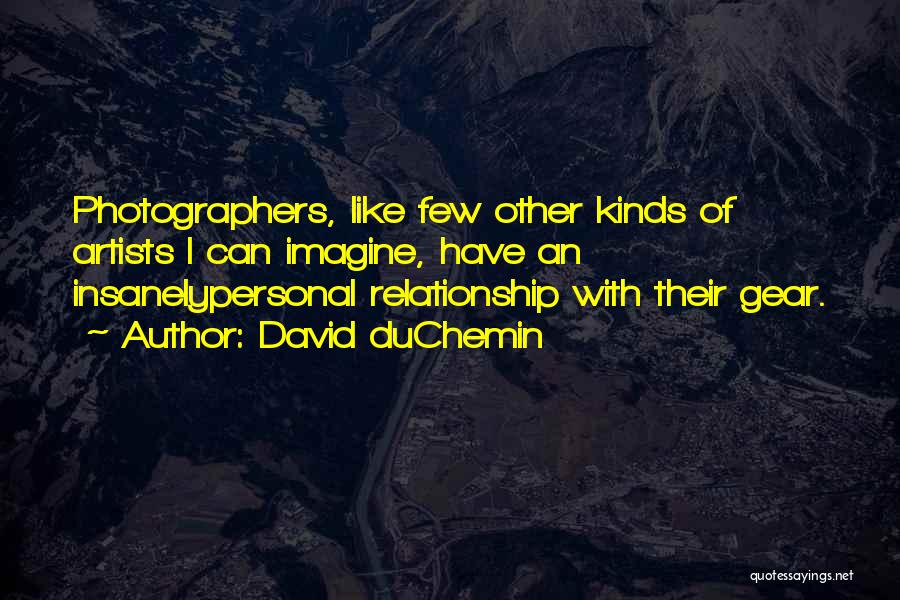 David DuChemin Quotes: Photographers, Like Few Other Kinds Of Artists I Can Imagine, Have An Insanelypersonal Relationship With Their Gear.