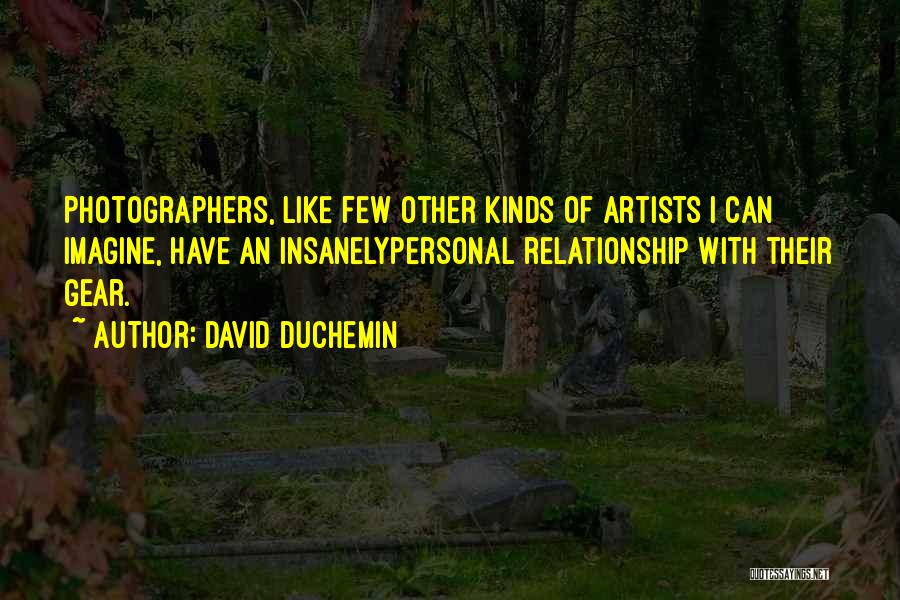 David DuChemin Quotes: Photographers, Like Few Other Kinds Of Artists I Can Imagine, Have An Insanelypersonal Relationship With Their Gear.