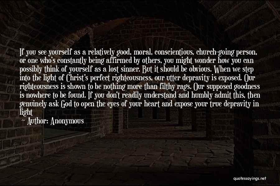 Anonymous Quotes: If You See Yourself As A Relatively Good, Moral, Conscientious, Church-going Person, Or One Who's Constantly Being Affirmed By Others,