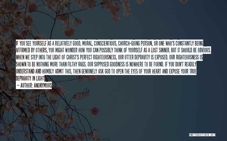 Anonymous Quotes: If You See Yourself As A Relatively Good, Moral, Conscientious, Church-going Person, Or One Who's Constantly Being Affirmed By Others,