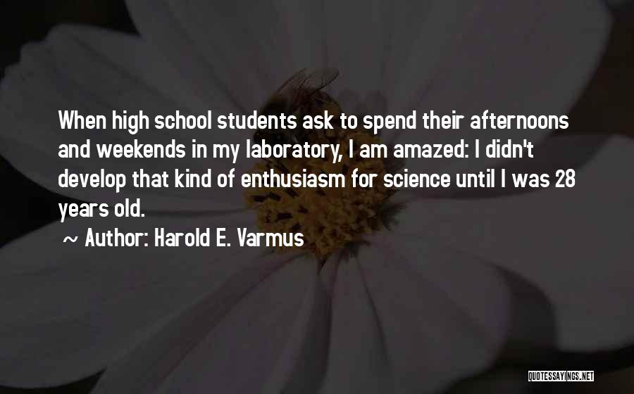 Harold E. Varmus Quotes: When High School Students Ask To Spend Their Afternoons And Weekends In My Laboratory, I Am Amazed: I Didn't Develop