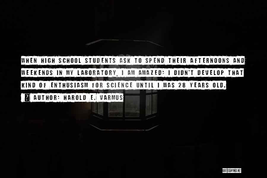 Harold E. Varmus Quotes: When High School Students Ask To Spend Their Afternoons And Weekends In My Laboratory, I Am Amazed: I Didn't Develop