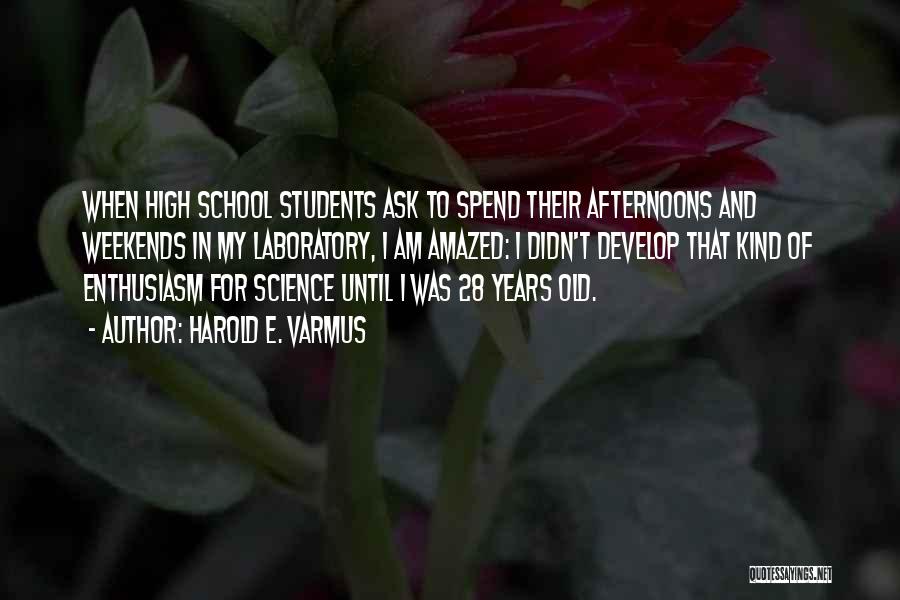 Harold E. Varmus Quotes: When High School Students Ask To Spend Their Afternoons And Weekends In My Laboratory, I Am Amazed: I Didn't Develop