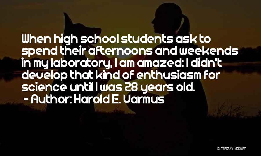 Harold E. Varmus Quotes: When High School Students Ask To Spend Their Afternoons And Weekends In My Laboratory, I Am Amazed: I Didn't Develop