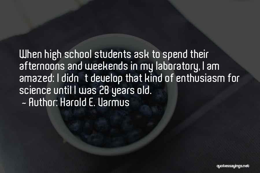 Harold E. Varmus Quotes: When High School Students Ask To Spend Their Afternoons And Weekends In My Laboratory, I Am Amazed: I Didn't Develop
