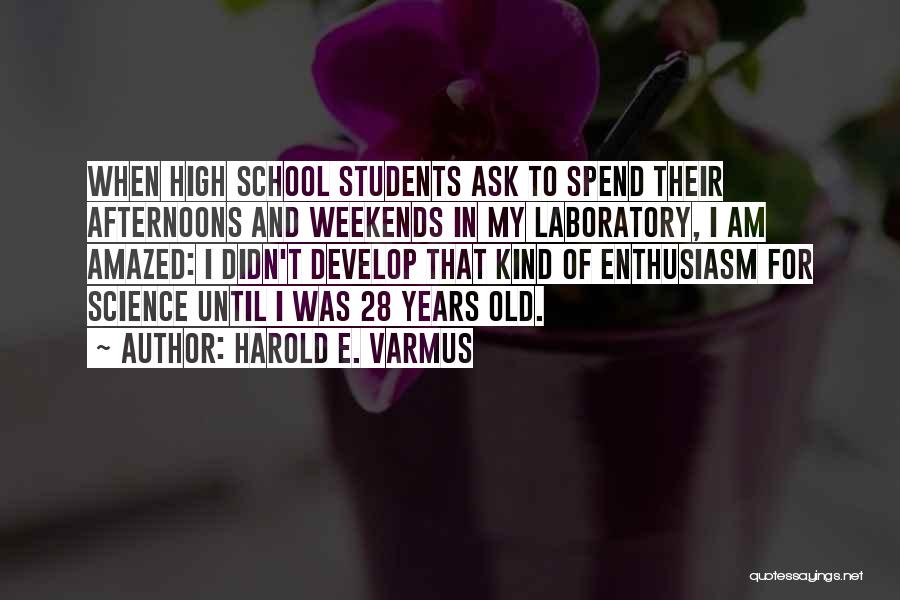 Harold E. Varmus Quotes: When High School Students Ask To Spend Their Afternoons And Weekends In My Laboratory, I Am Amazed: I Didn't Develop