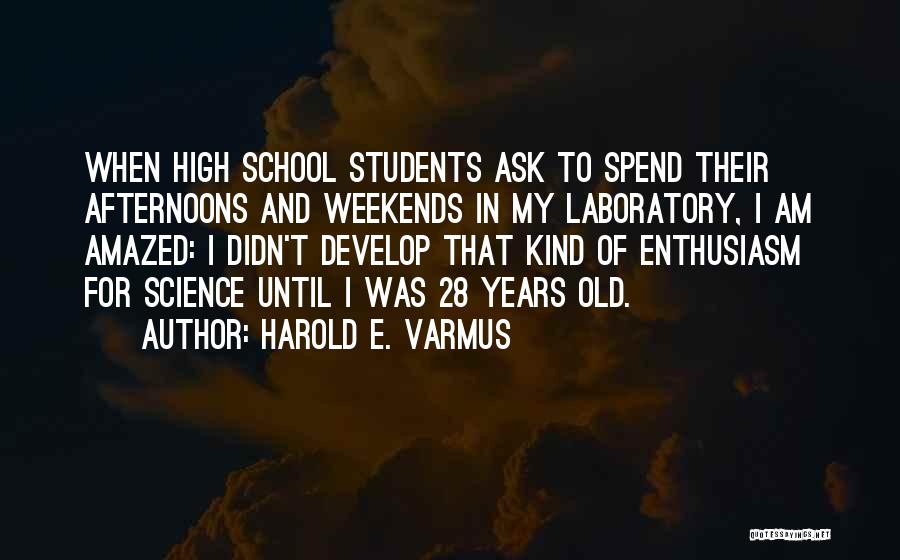 Harold E. Varmus Quotes: When High School Students Ask To Spend Their Afternoons And Weekends In My Laboratory, I Am Amazed: I Didn't Develop