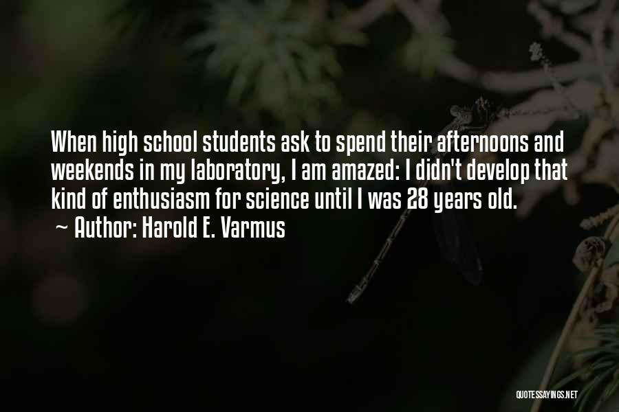 Harold E. Varmus Quotes: When High School Students Ask To Spend Their Afternoons And Weekends In My Laboratory, I Am Amazed: I Didn't Develop
