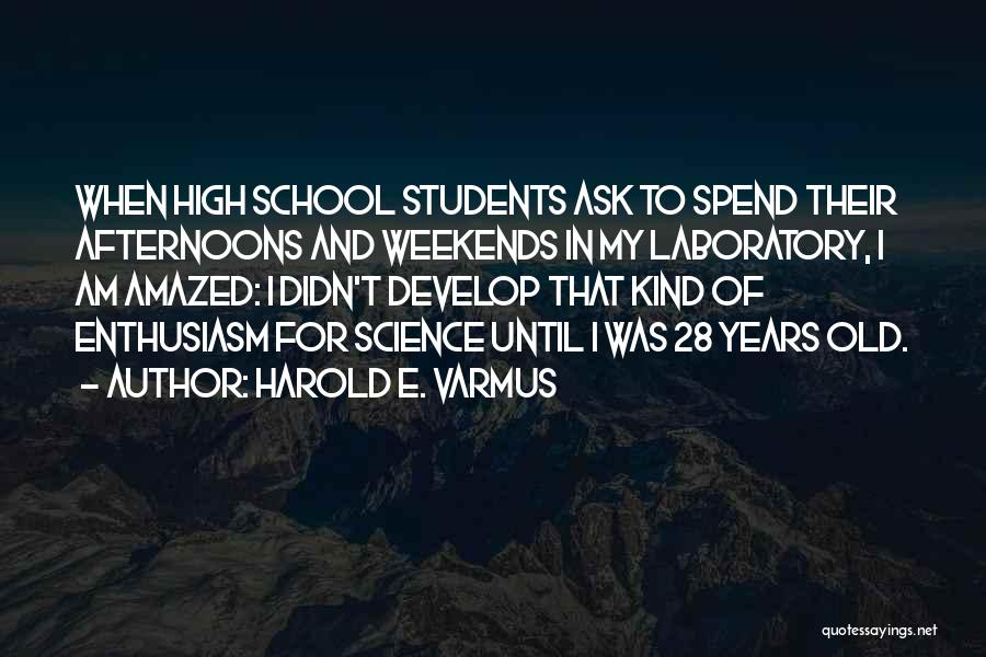 Harold E. Varmus Quotes: When High School Students Ask To Spend Their Afternoons And Weekends In My Laboratory, I Am Amazed: I Didn't Develop