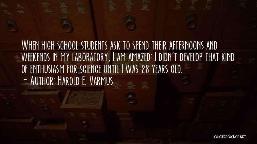 Harold E. Varmus Quotes: When High School Students Ask To Spend Their Afternoons And Weekends In My Laboratory, I Am Amazed: I Didn't Develop