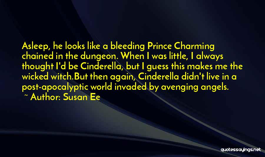 Susan Ee Quotes: Asleep, He Looks Like A Bleeding Prince Charming Chained In The Dungeon. When I Was Little, I Always Thought I'd