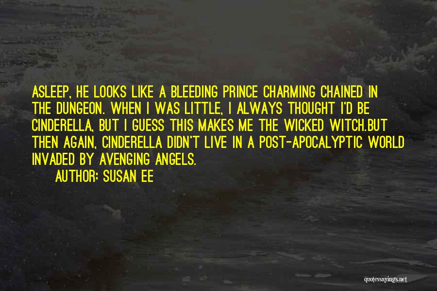 Susan Ee Quotes: Asleep, He Looks Like A Bleeding Prince Charming Chained In The Dungeon. When I Was Little, I Always Thought I'd