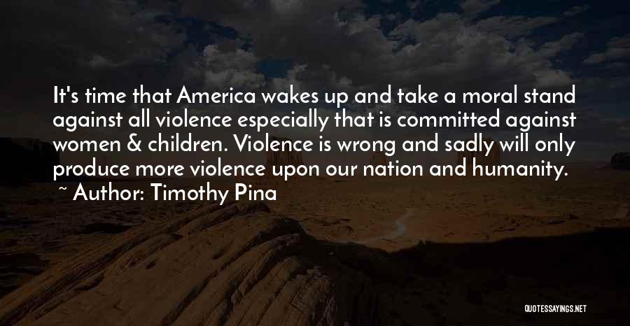 Timothy Pina Quotes: It's Time That America Wakes Up And Take A Moral Stand Against All Violence Especially That Is Committed Against Women