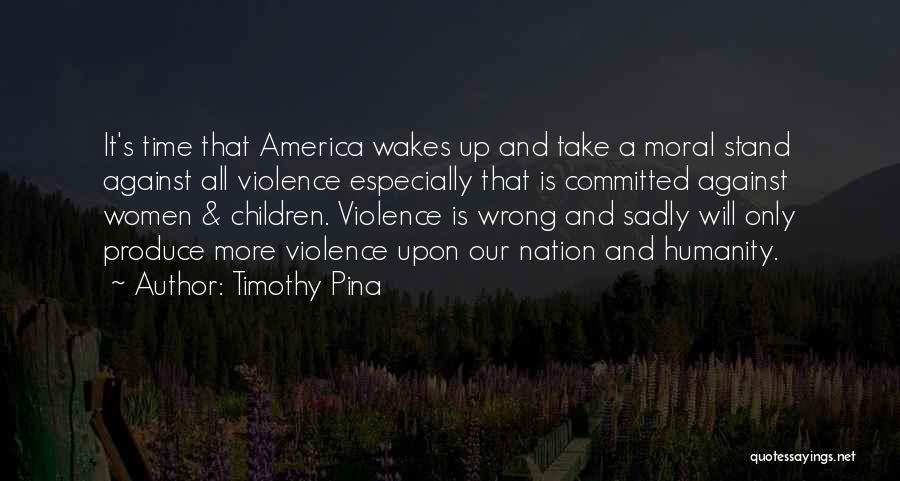 Timothy Pina Quotes: It's Time That America Wakes Up And Take A Moral Stand Against All Violence Especially That Is Committed Against Women