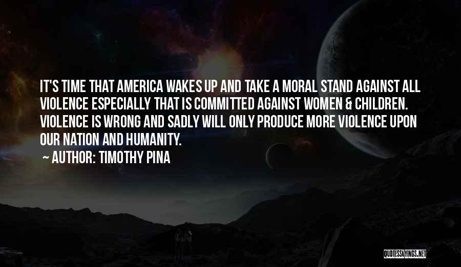 Timothy Pina Quotes: It's Time That America Wakes Up And Take A Moral Stand Against All Violence Especially That Is Committed Against Women