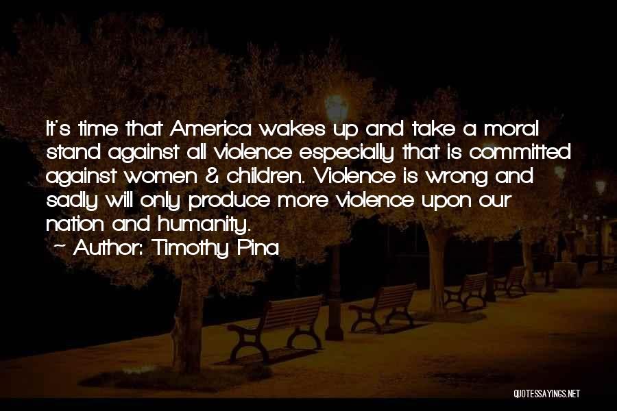 Timothy Pina Quotes: It's Time That America Wakes Up And Take A Moral Stand Against All Violence Especially That Is Committed Against Women