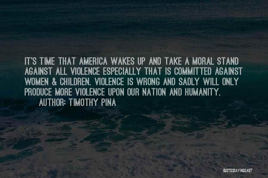 Timothy Pina Quotes: It's Time That America Wakes Up And Take A Moral Stand Against All Violence Especially That Is Committed Against Women