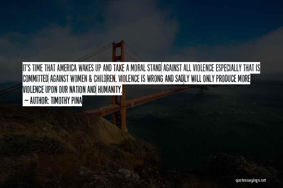 Timothy Pina Quotes: It's Time That America Wakes Up And Take A Moral Stand Against All Violence Especially That Is Committed Against Women