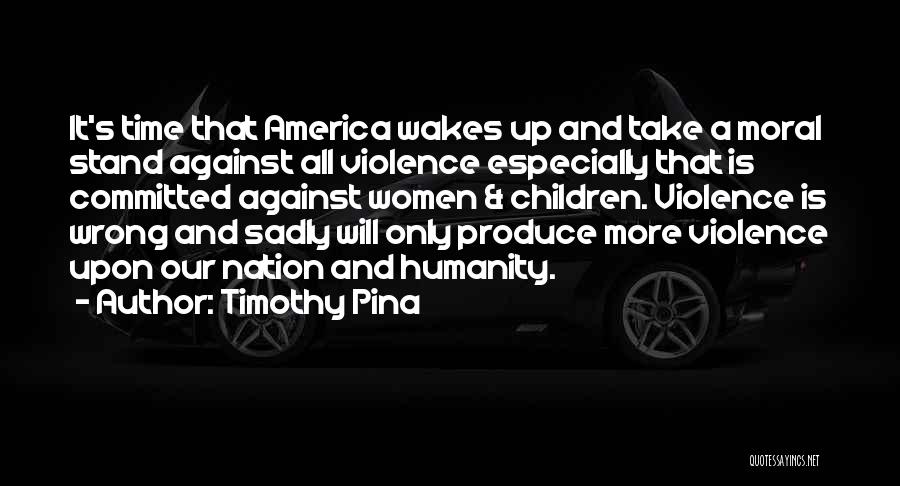 Timothy Pina Quotes: It's Time That America Wakes Up And Take A Moral Stand Against All Violence Especially That Is Committed Against Women