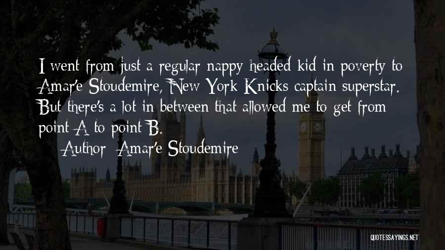 Amar'e Stoudemire Quotes: I Went From Just A Regular Nappy-headed Kid In Poverty To Amar'e Stoudemire, New York Knicks Captain Superstar. But There's