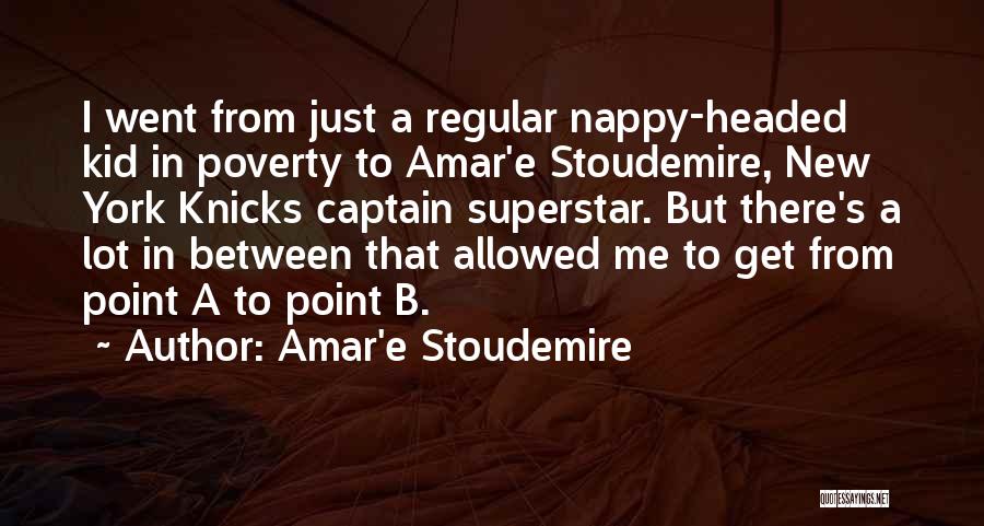 Amar'e Stoudemire Quotes: I Went From Just A Regular Nappy-headed Kid In Poverty To Amar'e Stoudemire, New York Knicks Captain Superstar. But There's