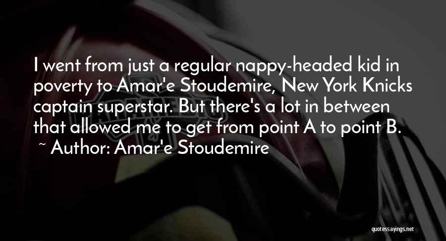 Amar'e Stoudemire Quotes: I Went From Just A Regular Nappy-headed Kid In Poverty To Amar'e Stoudemire, New York Knicks Captain Superstar. But There's