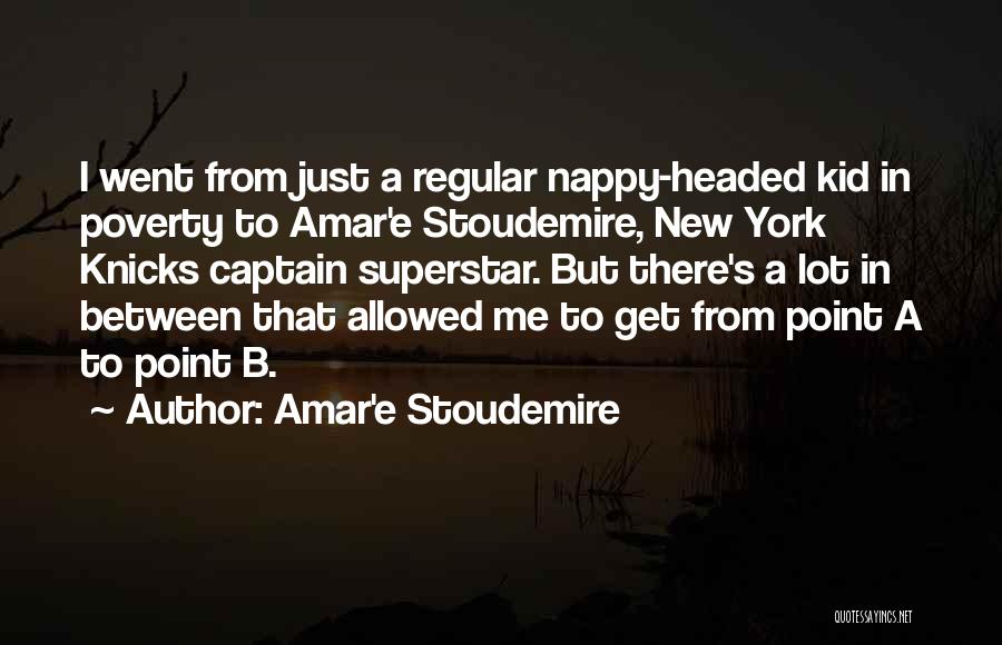 Amar'e Stoudemire Quotes: I Went From Just A Regular Nappy-headed Kid In Poverty To Amar'e Stoudemire, New York Knicks Captain Superstar. But There's