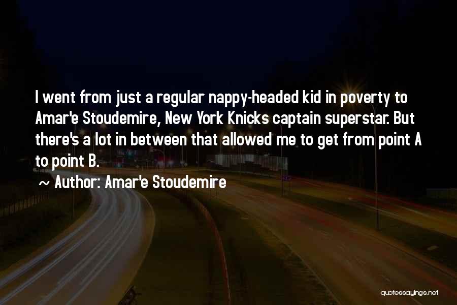 Amar'e Stoudemire Quotes: I Went From Just A Regular Nappy-headed Kid In Poverty To Amar'e Stoudemire, New York Knicks Captain Superstar. But There's
