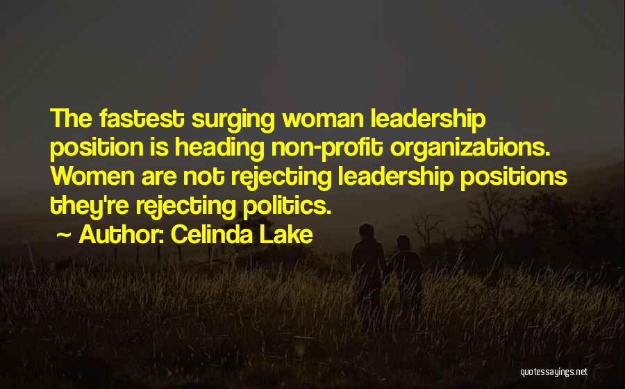 Celinda Lake Quotes: The Fastest Surging Woman Leadership Position Is Heading Non-profit Organizations. Women Are Not Rejecting Leadership Positions They're Rejecting Politics.