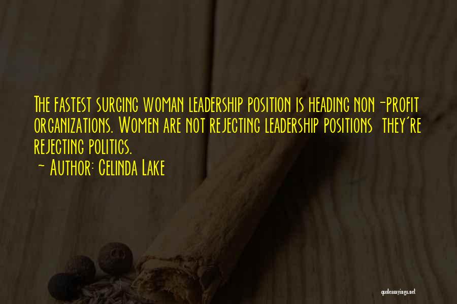 Celinda Lake Quotes: The Fastest Surging Woman Leadership Position Is Heading Non-profit Organizations. Women Are Not Rejecting Leadership Positions They're Rejecting Politics.