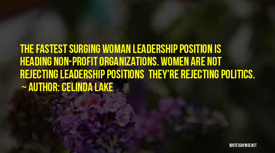 Celinda Lake Quotes: The Fastest Surging Woman Leadership Position Is Heading Non-profit Organizations. Women Are Not Rejecting Leadership Positions They're Rejecting Politics.