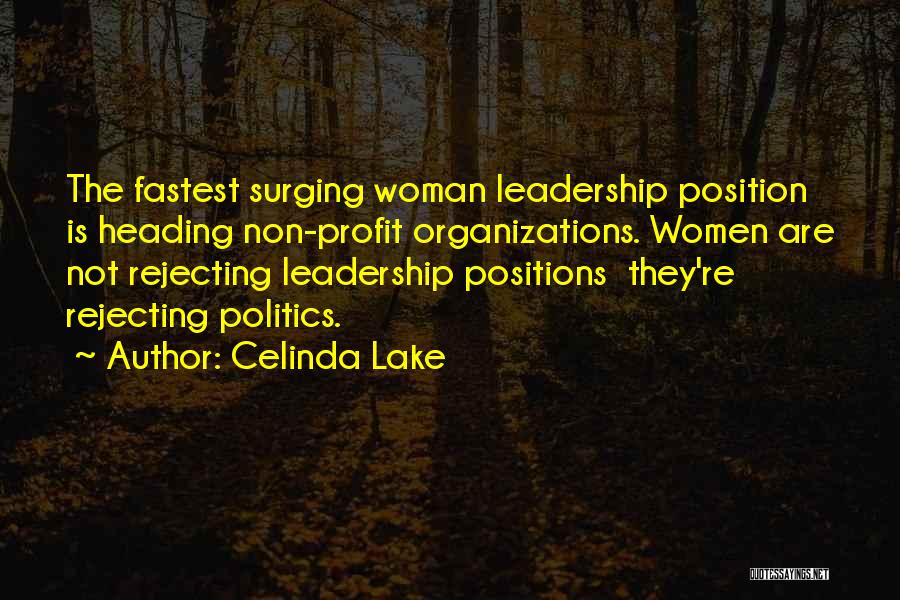 Celinda Lake Quotes: The Fastest Surging Woman Leadership Position Is Heading Non-profit Organizations. Women Are Not Rejecting Leadership Positions They're Rejecting Politics.