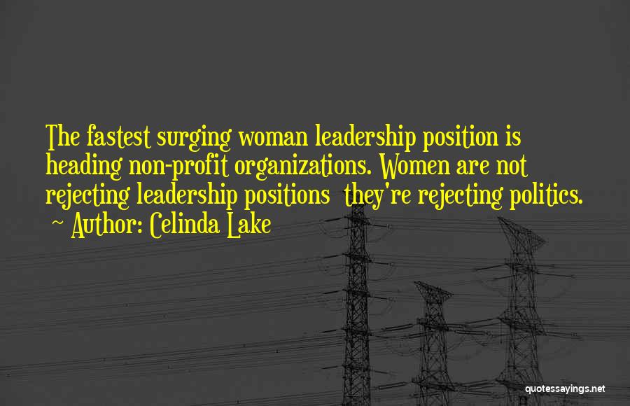 Celinda Lake Quotes: The Fastest Surging Woman Leadership Position Is Heading Non-profit Organizations. Women Are Not Rejecting Leadership Positions They're Rejecting Politics.