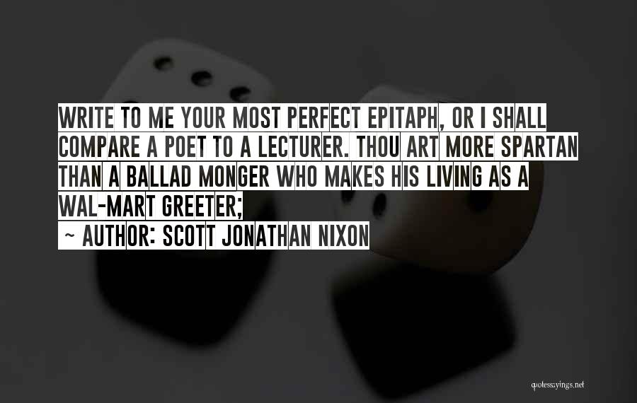 Scott Jonathan Nixon Quotes: Write To Me Your Most Perfect Epitaph, Or I Shall Compare A Poet To A Lecturer. Thou Art More Spartan