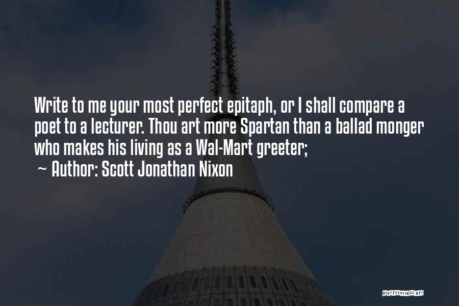 Scott Jonathan Nixon Quotes: Write To Me Your Most Perfect Epitaph, Or I Shall Compare A Poet To A Lecturer. Thou Art More Spartan