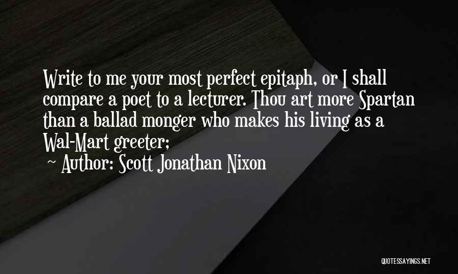 Scott Jonathan Nixon Quotes: Write To Me Your Most Perfect Epitaph, Or I Shall Compare A Poet To A Lecturer. Thou Art More Spartan