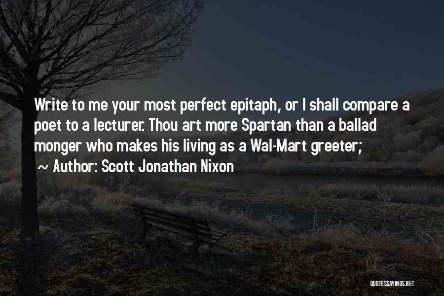 Scott Jonathan Nixon Quotes: Write To Me Your Most Perfect Epitaph, Or I Shall Compare A Poet To A Lecturer. Thou Art More Spartan