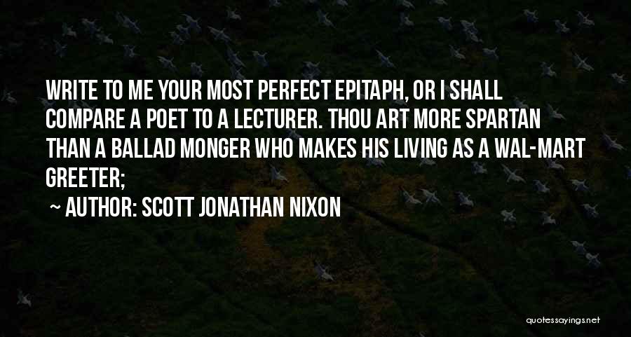 Scott Jonathan Nixon Quotes: Write To Me Your Most Perfect Epitaph, Or I Shall Compare A Poet To A Lecturer. Thou Art More Spartan